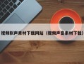 双鸭山视频拟声素材下载网站（视频声音素材下载）