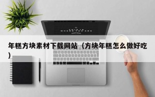 双鸭山年糕方块素材下载网站（方块年糕怎么做好吃）