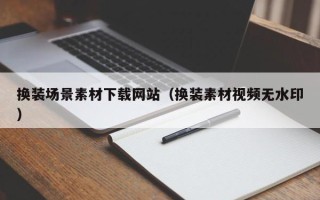双鸭山换装场景素材下载网站（换装素材视频无水印）