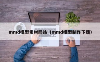 双鸭山mmd模型素材网站（mmd模型制作下载）