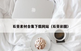 双鸭山石膏素材合集下载网站（石膏彩图）