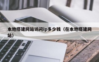 双鸭山本地搭建网站访问ip多少钱（在本地搭建网站）