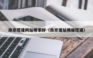 双鸭山南京搭建网站哪家好（南京建站模板搭建）