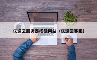 双鸭山亿速云服务器搭建网站（亿速云客服）