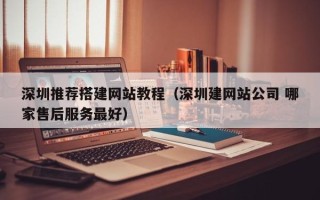 双鸭山深圳推荐搭建网站教程（深圳建网站公司 哪家售后服务最好）