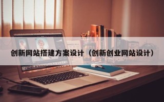 双鸭山创新网站搭建方案设计（创新创业网站设计）
